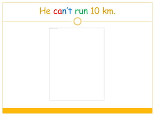 He can’t run 10 km.
 