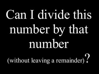Can I divide this number by that number (without leaving a remainder) ? 