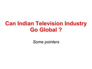 Can Indian Television Industry Go Global ? Some pointers 
