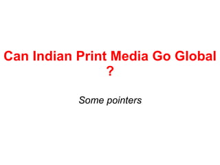 Can Indian Print Media Go Global ? Some pointers 