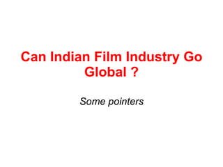 Can Indian Film Industry Go Global ? Some pointers 