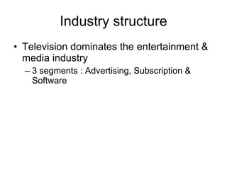 Industry structure Television dominates the entertainment & media industry 3 segments : Advertising, Subscription & Software 