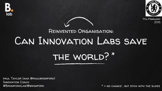 Reinvented Organisation:
Can Innovation Labs save
the world?
11th February
2016
paul Taylor (aka @paulbromford)
Innovation...