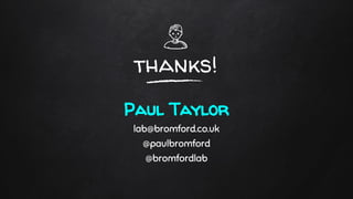 thanks!
Paul Taylor
lab@bromford.co.uk
@paulbromford
@bromfordlab
 