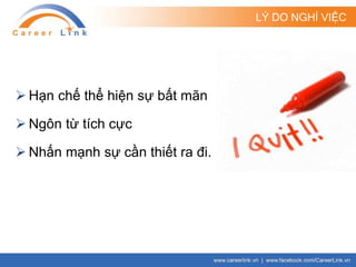 LÝ DO NGHỈ VIỆC
 Hạn chế thể hiện sự bất mãn
 Ngôn từ tích cực
 Nhấn mạnh sự cần thiết ra đi.
 