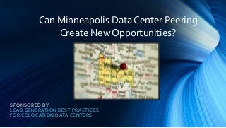 SPONSORED BY
LEAD GENERATION BEST PRACTICES
FOR COLOCATION DATA CENTERS
Can Minneapolis Data Center Peering
Create New Opportunities?
 