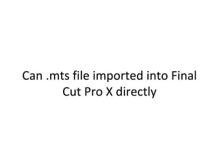 Can .mts file imported into Final
       Cut Pro X directly
 