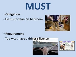 MUST
• Obligation
- He must clean his bedroom.
• Requirement
- You must have a driver’s licence