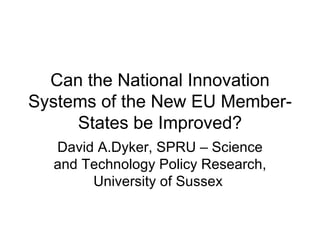 Can the National Innovation Systems of the New EU Member-States be Improved? David A.Dyker, SPRU – Science and Technology Policy Research, University of Sussex  