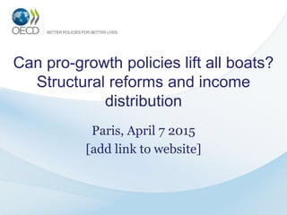 Can pro-growth policies lift all boats?
Structural reforms and income
distribution
Paris, April 7 2015
www.oecd.org/eco/labour/structural-reforms-and-income-distribution.htm
 