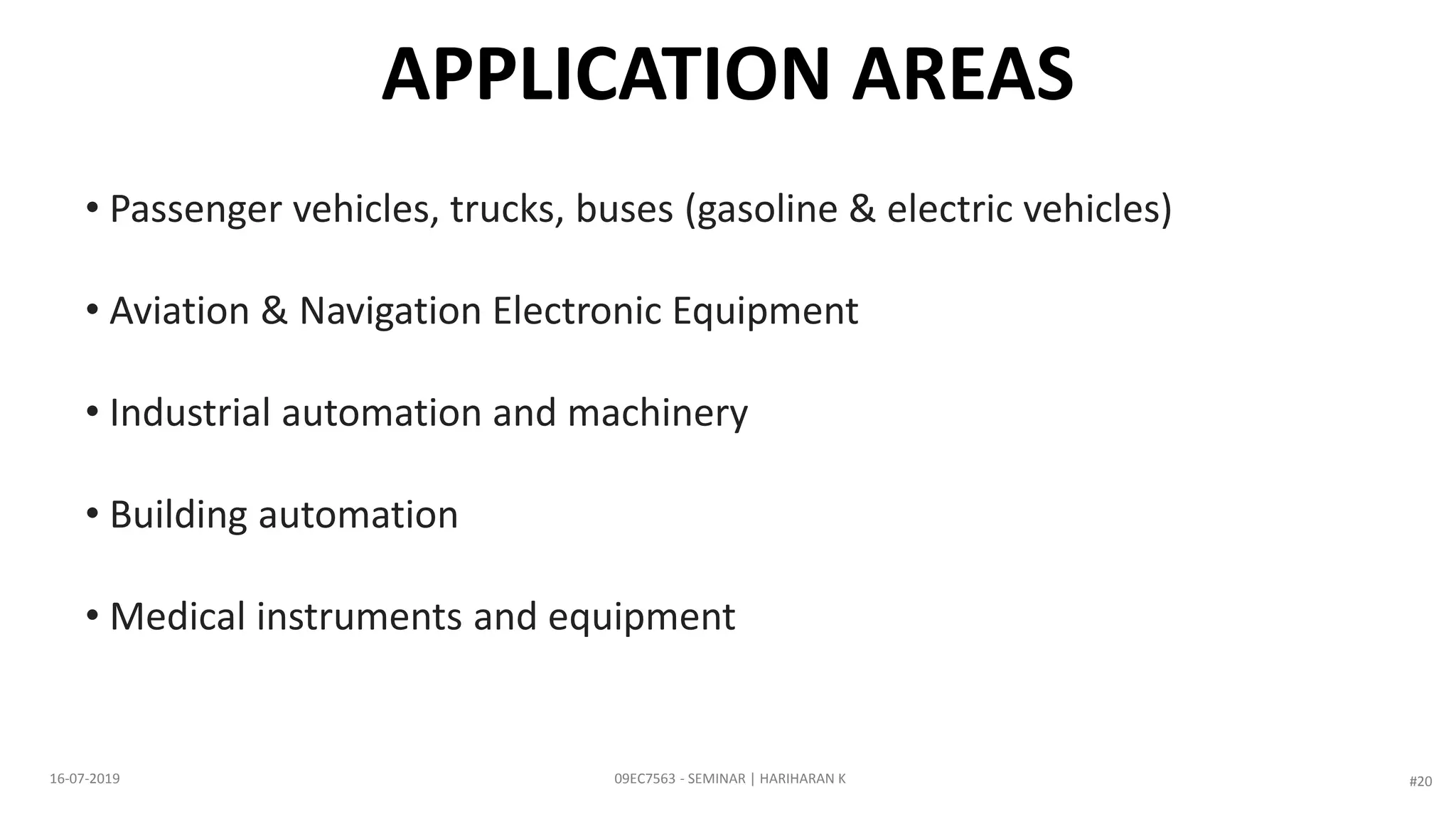 • Passenger vehicles, trucks, buses (gasoline & electric vehicles)
• Aviation & Navigation Electronic Equipment
• Industrial automation and machinery
• Building automation
• Medical instruments and equipment
APPLICATION AREAS
09EC7563 - SEMINAR | HARIHARAN K16-07-2019 #20
 