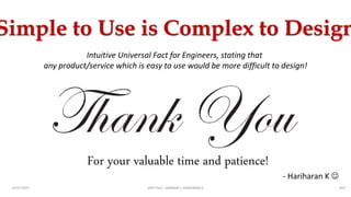 09EC7563 - SEMINAR | HARIHARAN K16-07-2019
Simple to Use is Complex to Design
Intuitive Universal Fact for Engineers, stating that
any product/service which is easy to use would be more difficult to design!
For your valuable time and patience!
- Hariharan K 
#24
 