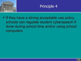 Principle 4 <ul><li>If they have a strong acceptable use policy, schools can regulate student cyberspeech if done during s...