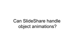 Can SlideShare handle  object animations? 