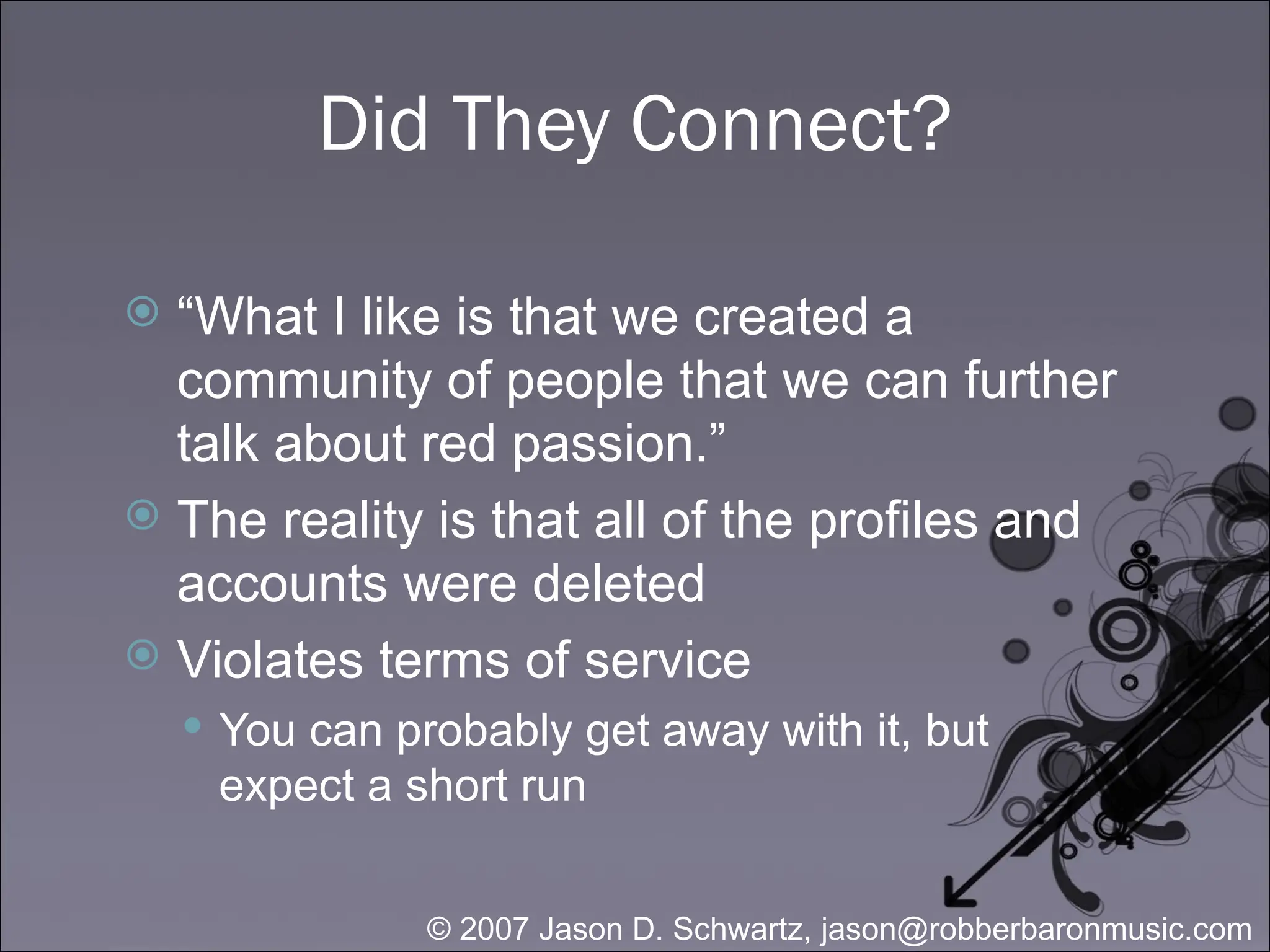 Did They Connect? “ What I like is that we created a community of people that we can further talk about red passion.” The reality is that all of the profiles and accounts were deleted Violates terms of service You can probably get away with it, but expect a short run 