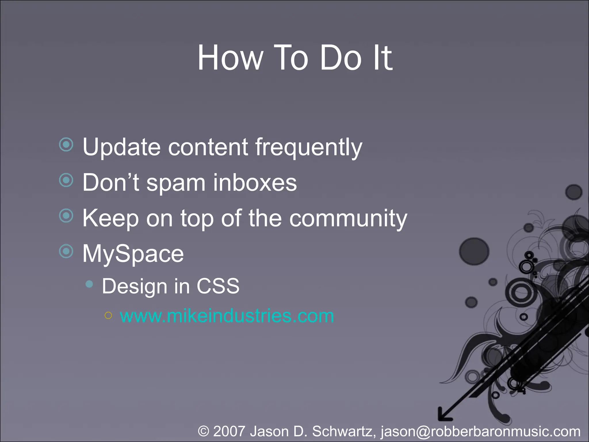 How To Do It Update content frequently Don’t spam inboxes Keep on top of the community MySpace Design in CSS www.mikeindustries.com  