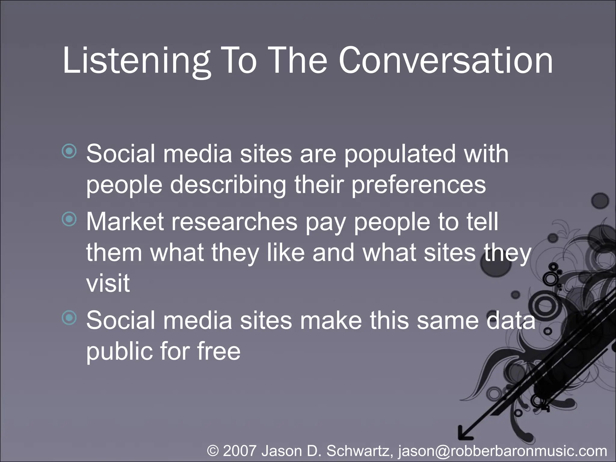 Listening To The Conversation Social media sites are populated with people describing their preferences Market researches pay people to tell them what they like and what sites they visit Social media sites make this same data public for free 