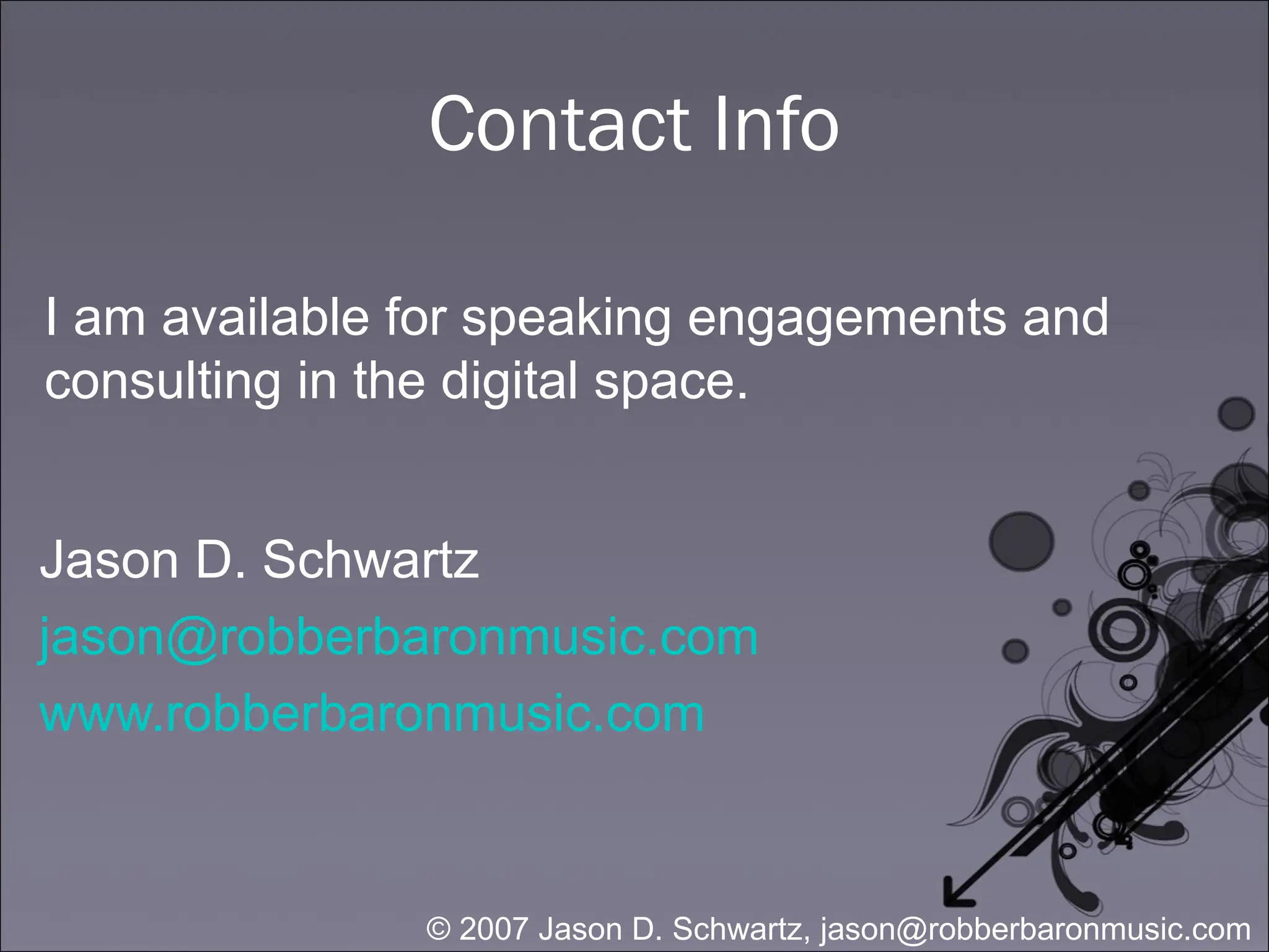 Contact Info Jason D. Schwartz [email_address] www.robberbaronmusic.com I am available for speaking engagements and consulting in the digital space. 