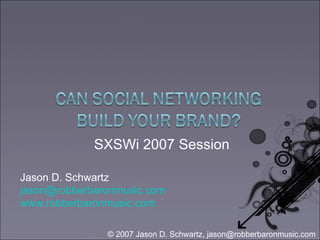 Jason D. Schwartz [email_address] www.robberbaronmusic.com   SXSWi 2007 Session 