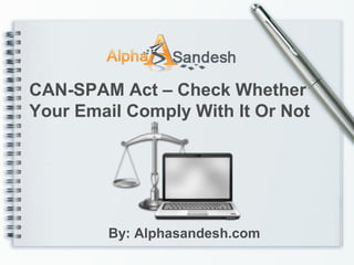 CAN-SPAM Act – Check Whether
Your Email Comply With It Or Not
By: Alphasandesh.com
 