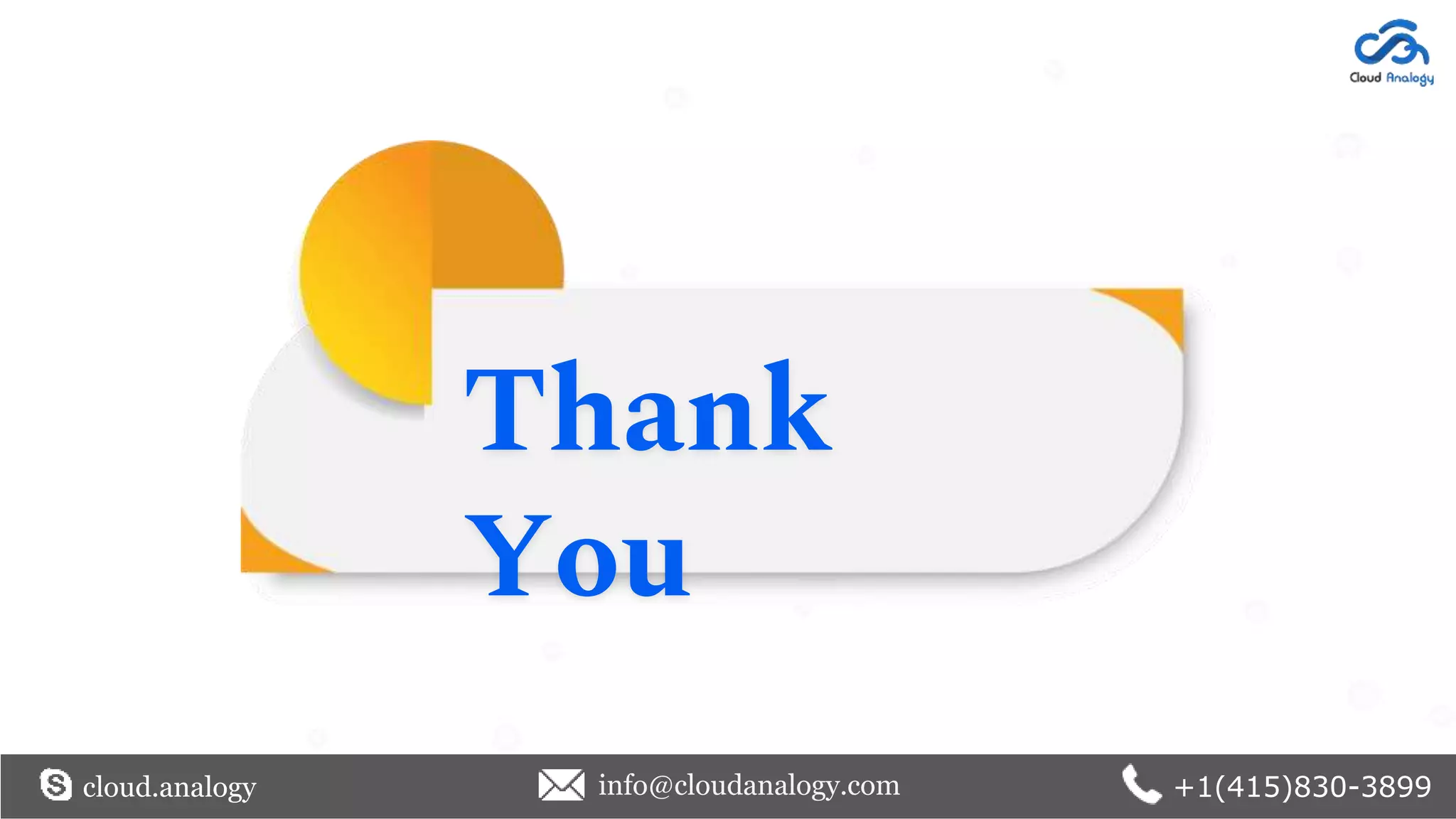 Thank
You
cloud.analogy info@cloudanalogy.com +1(415)830-3899
 