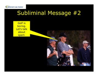 Subliminal Message #2
 Golf is
 boring.
Let’s talk
  about
 spam.
 