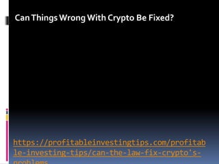 https://profitableinvestingtips.com/profitab
le-investing-tips/can-the-law-fix-crypto's-
CanThings WrongWith Crypto Be Fixed?
 