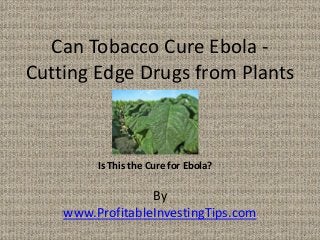 By
www.ProfitableInvestingTips.com
Can Tobacco Cure Ebola -
Cutting Edge Drugs from Plants
Is This the Cure for Ebola?
 