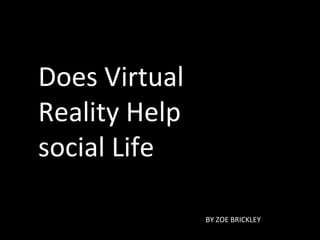Does Virtual Reality Help social Life BY ZOE BRICKLEY 