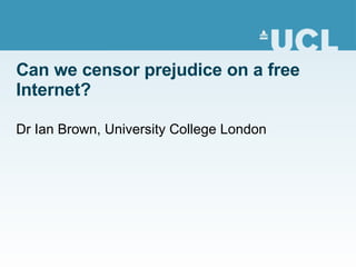Can we censor prejudice on a free Internet? Dr Ian Brown, University College London 
