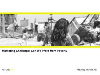 FUTURE LAB Marketing Challenge: Can We Profit from Poverty http://blog.futurelab.net 