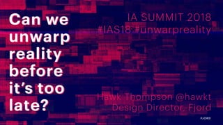 3/24/18
Hawk Thompson @hawkt
Design Director, Fjord
IA SUMMIT 2018
#IAS18 #unwarpreality
Can we
unwarp
reality
before
it’s too
late?
Can we
unwarp
reality
before
it’s too
late?
 