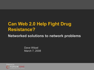 Can Web 2.0 Help Fight Drug Resistance? Networked solutions to network problems Dave Witzel March 7, 2008 