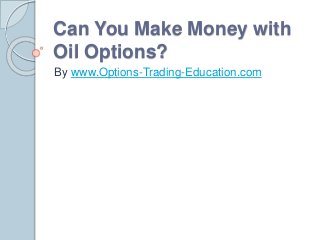 Can You Make Money with
Oil Options?
By www.Options-Trading-Education.com
 