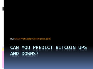 CAN YOU PREDICT BITCOIN UPS
AND DOWNS?
By: www.ProfitableInvestingTips.com
 