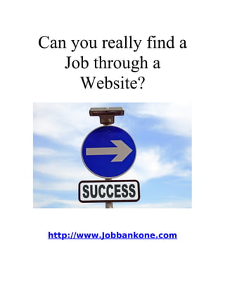 Can you really find a
   Job through a
     Website?




 http://www.Jobbankone.com
 