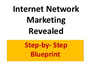 Internet Network
    Marketing
    Revealed
  Step-by- Step
    Blueprint
 