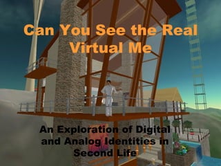 Can You See the Real Virtual Me An Exploration of Digital and Analog Identities in Second Life 