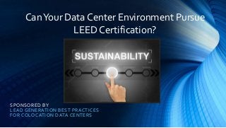 SPONSORED BY
LEAD GENERATION BEST PRACTICES
FOR COLOCATION DATA CENTERS
CanYour Data Center Environment Pursue
LEED Certification?
 