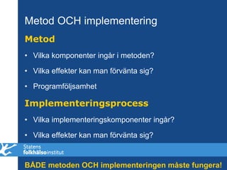 Metod OCH implementering
Metod
• Vilka komponenter ingår i metoden?

• Vilka effekter kan man förvänta sig?

• Programfölj...