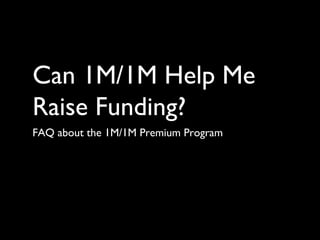 Can 1M/1M Help Me
Raise Funding?
FAQ about the 1M/1M Premium Program
 