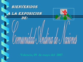 BIENVENIDOS
A LA EXPOSICION
      DE:




     Valencia, 09 de mayo del 2007
 