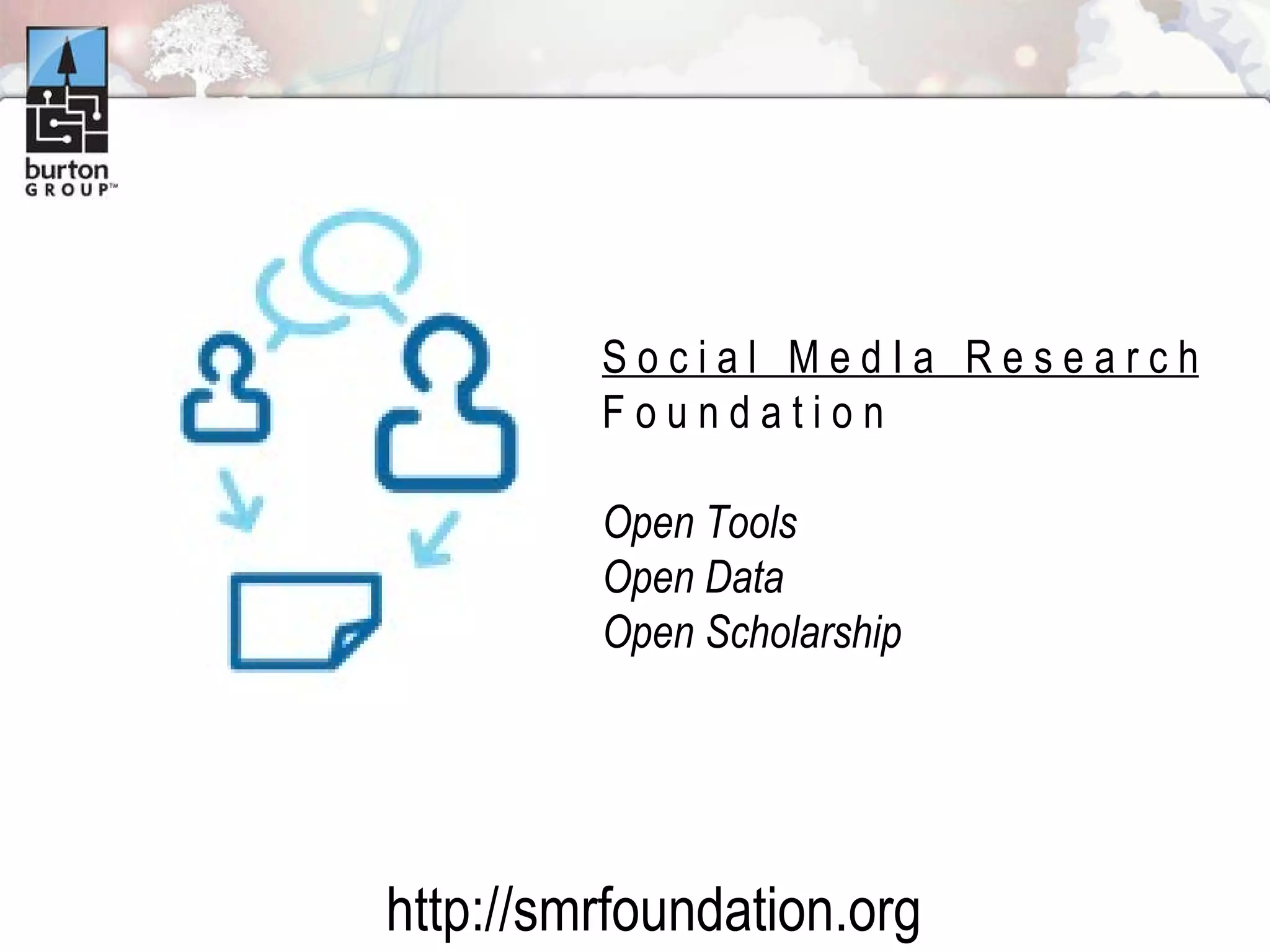 S o c i a l  M e d I a  R e s e a r c h F o u n d a t i o n  Open Tools Open Data Open Scholarship http://smrfoundation.org 