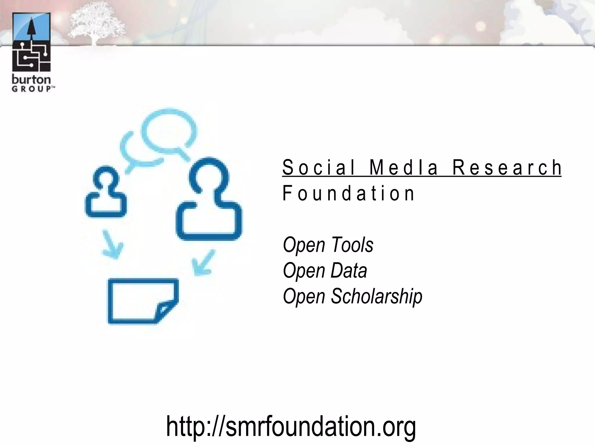 S o c i a l  M e d I a  R e s e a r c h F o u n d a t i o n  Open Tools Open Data Open Scholarship http://smrfoundation.org 