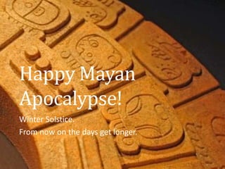 Happy Mayan
Apocalypse!
Winter Solstice.
From now on the days get longer.
 