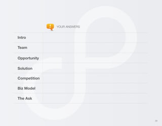 YOUR ANSWERS

Intro
Team
Opportunity
Solution
Competition
Biz Model
The Ask

29

 
