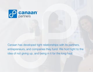 Canaan has developed tight relationships with its partners,
entrepreneurs, and companies they fund. We hold tight to the
idea of not giving up, and being in it for the long haul.

4

 