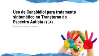 Uso de Canabidiol para tratamento
sintomático no Transtorno do
Espectro Autista (TEA)
Revisão de literatura científica
 