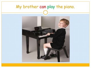 My brother can play the piano.
