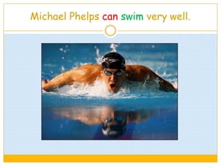 Michael Phelps can swim very well.